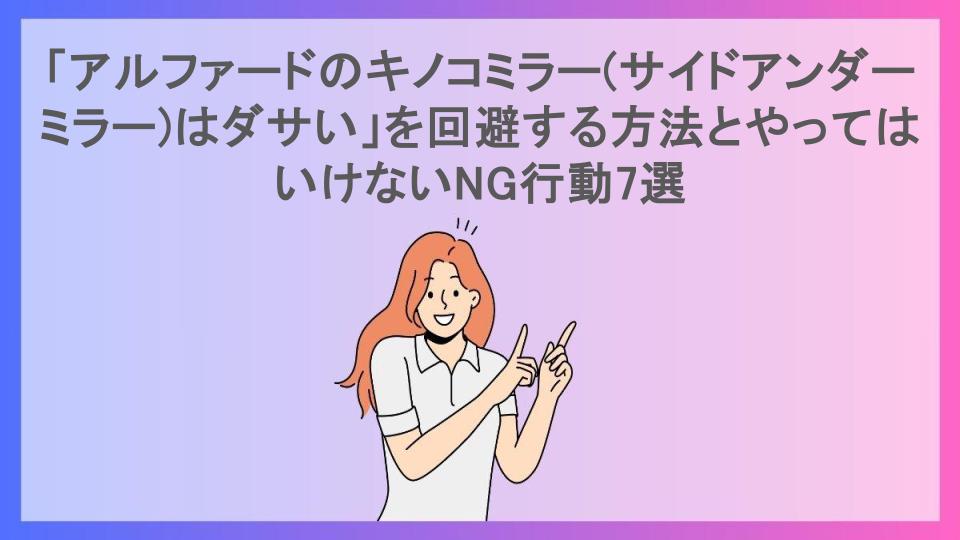 「アルファードのキノコミラー(サイドアンダーミラー)はダサい」を回避する方法とやってはいけないNG行動7選